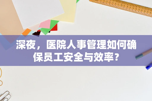 深夜，医院人事管理如何确保员工安全与效率？