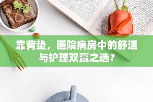 靠背垫，医院病房中的舒适与护理双赢之选？
