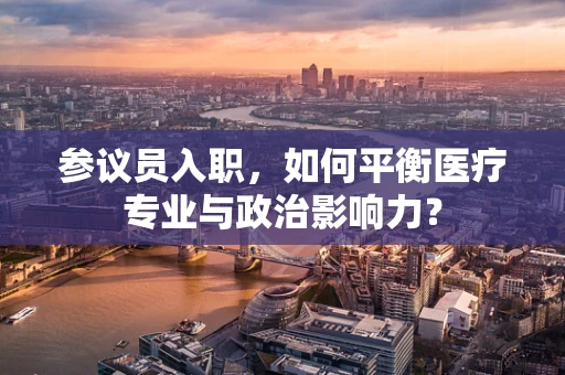 参议员入职，如何平衡医疗专业与政治影响力？