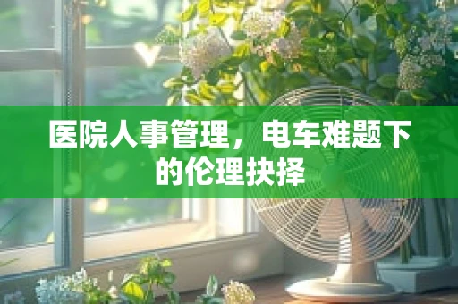 医院人事管理，电车难题下的伦理抉择