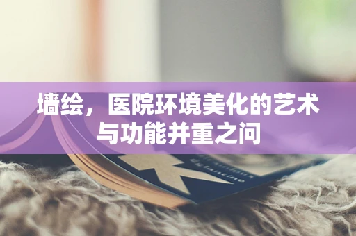 墙绘，医院环境美化的艺术与功能并重之问