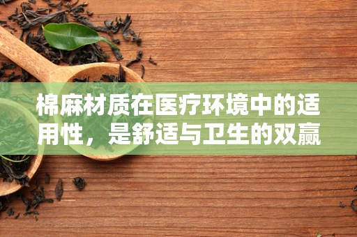 棉麻材质在医疗环境中的适用性，是舒适与卫生的双赢选择吗？