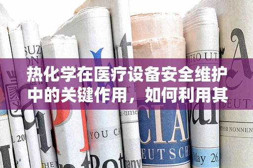 热化学在医疗设备安全维护中的关键作用，如何利用其原理确保医疗环境的安全？