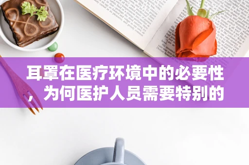 耳罩在医疗环境中的必要性，为何医护人员需要特别的耳部防护？