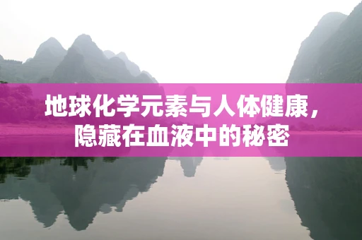 地球化学元素与人体健康，隐藏在血液中的秘密