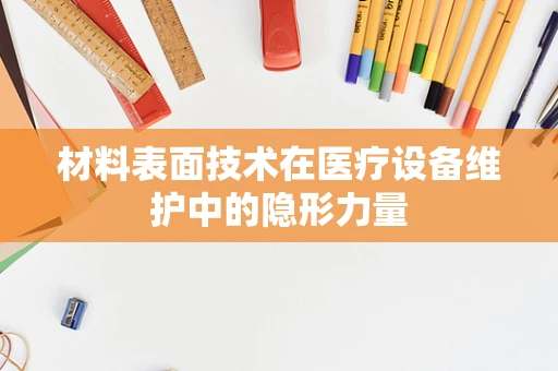 材料表面技术在医疗设备维护中的隐形力量