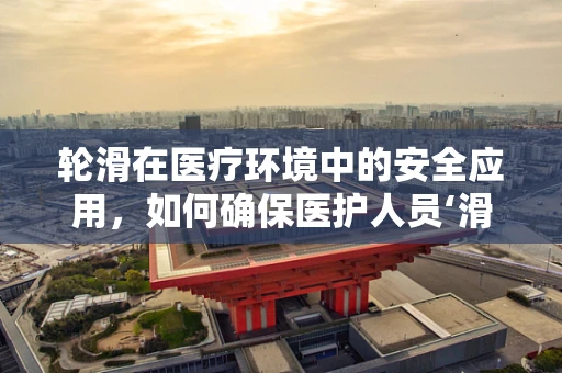 轮滑在医疗环境中的安全应用，如何确保医护人员‘滑’行无忧？