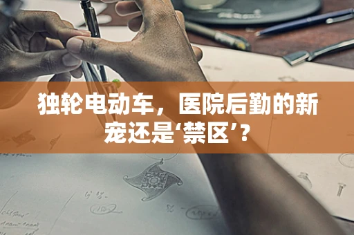 独轮电动车，医院后勤的新宠还是‘禁区’？