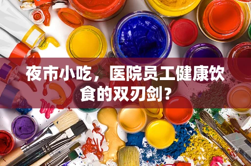 夜市小吃，医院员工健康饮食的双刃剑？