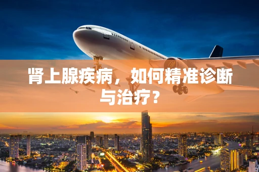 肾上腺疾病，如何精准诊断与治疗？