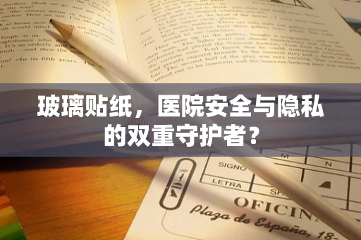 玻璃贴纸，医院安全与隐私的双重守护者？