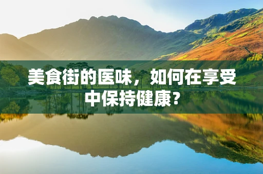 美食街的医味，如何在享受中保持健康？