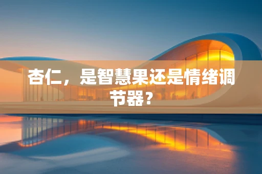 杏仁，是智慧果还是情绪调节器？