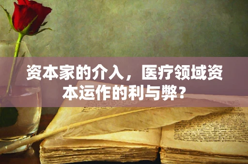 资本家的介入，医疗领域资本运作的利与弊？
