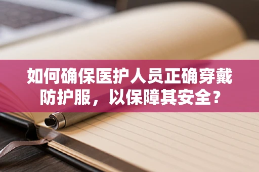 如何确保医护人员正确穿戴防护服，以保障其安全？