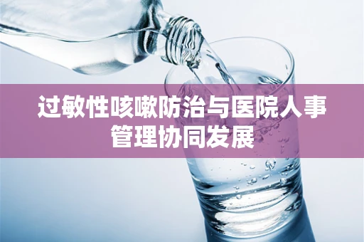 过敏性咳嗽防治与医院人事管理协同发展