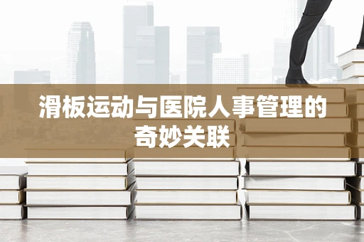 滑板运动与医院人事管理的奇妙关联