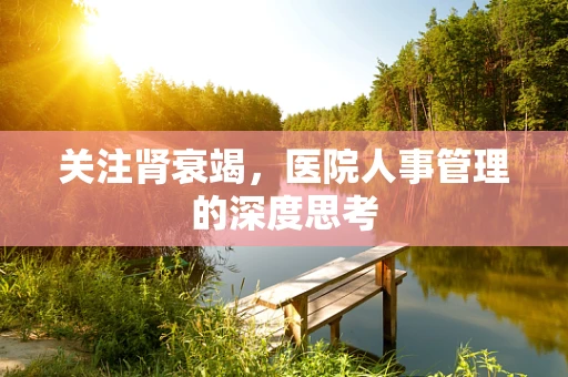关注肾衰竭，医院人事管理的深度思考