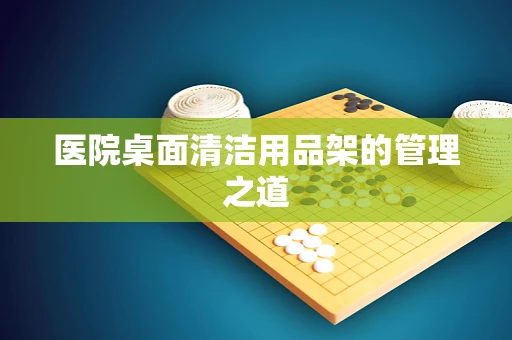 医院桌面清洁用品架的管理之道