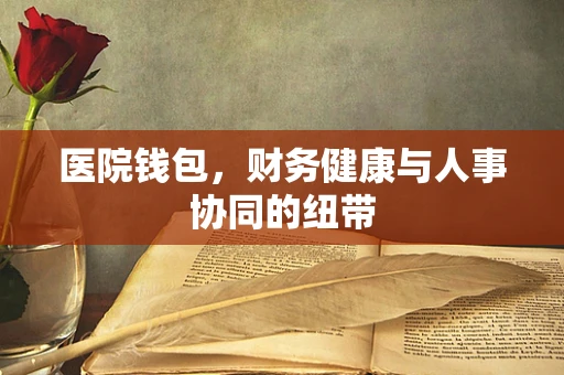 医院钱包，财务健康与人事协同的纽带
