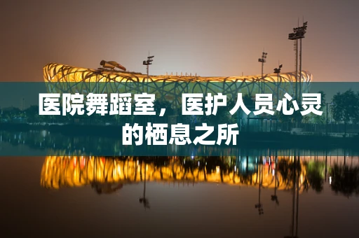 医院舞蹈室，医护人员心灵的栖息之所