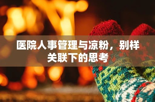 医院人事管理与凉粉，别样关联下的思考