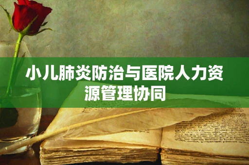 小儿肺炎防治与医院人力资源管理协同