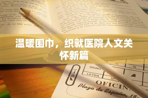 温暖围巾，织就医院人文关怀新篇