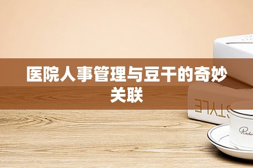 医院人事管理与豆干的奇妙关联