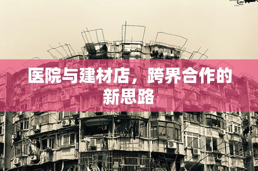 医院与建材店，跨界合作的新思路