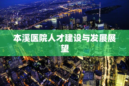 本溪医院人才建设与发展展望