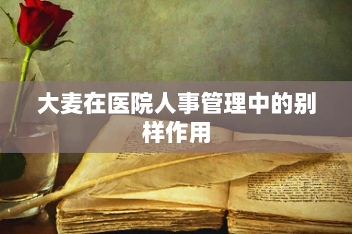 大麦在医院人事管理中的别样作用