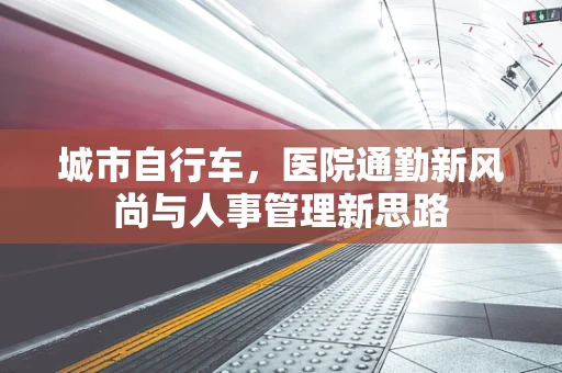 城市自行车，医院通勤新风尚与人事管理新思路