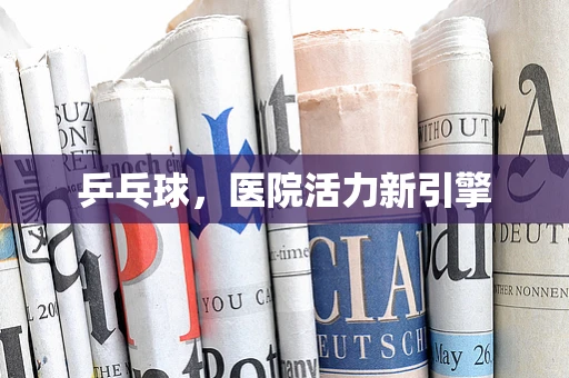 乒乓球，医院活力新引擎