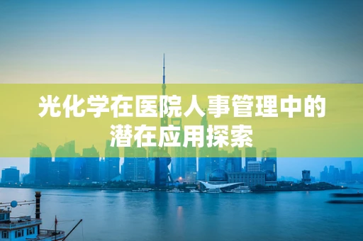 光化学在医院人事管理中的潜在应用探索