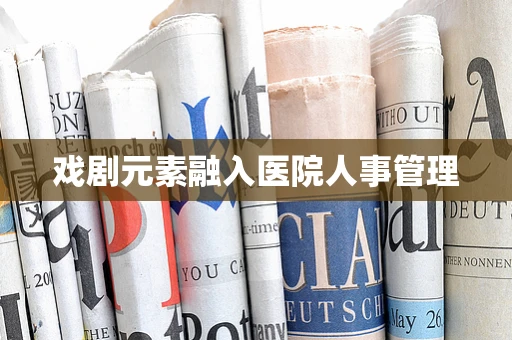 戏剧元素融入医院人事管理
