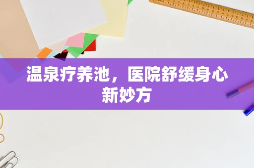 温泉疗养池，医院舒缓身心新妙方