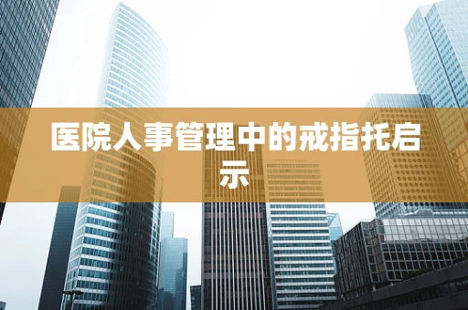 医院人事管理中的戒指托启示