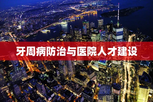 牙周病防治与医院人才建设