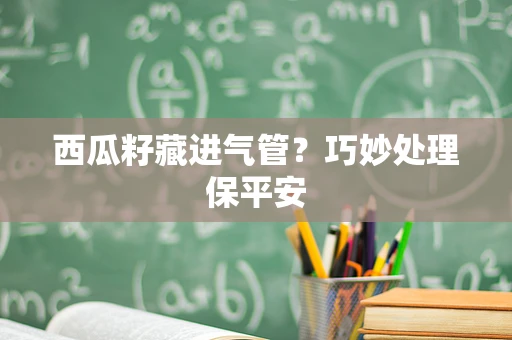 西瓜籽藏进气管？巧妙处理保平安