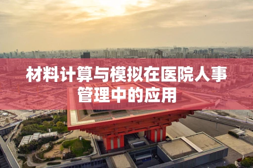 材料计算与模拟在医院人事管理中的应用
