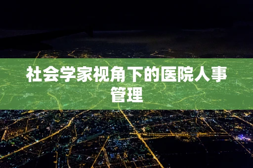 社会学家视角下的医院人事管理