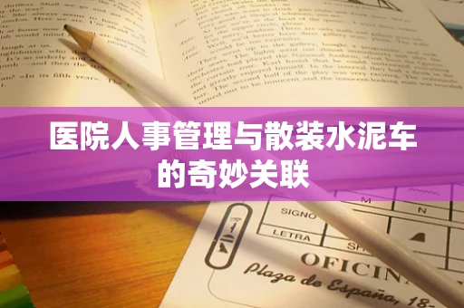 医院人事管理与散装水泥车的奇妙关联