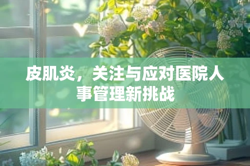 皮肌炎，关注与应对医院人事管理新挑战