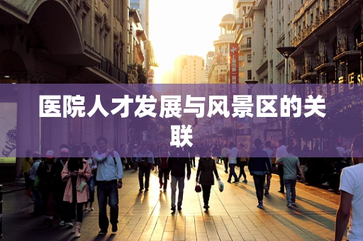 医院人才发展与风景区的关联