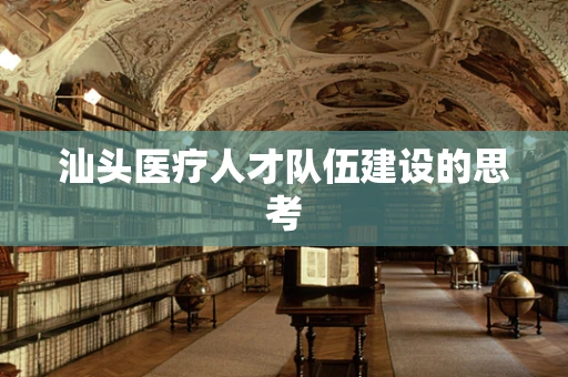 汕头医疗人才队伍建设的思考