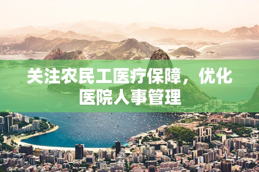 关注农民工医疗保障，优化医院人事管理