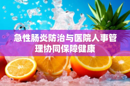 急性肠炎防治与医院人事管理协同保障健康