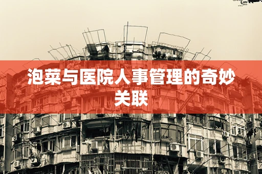 泡菜与医院人事管理的奇妙关联