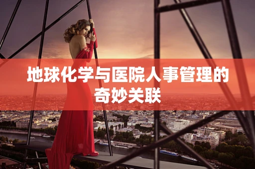 地球化学与医院人事管理的奇妙关联